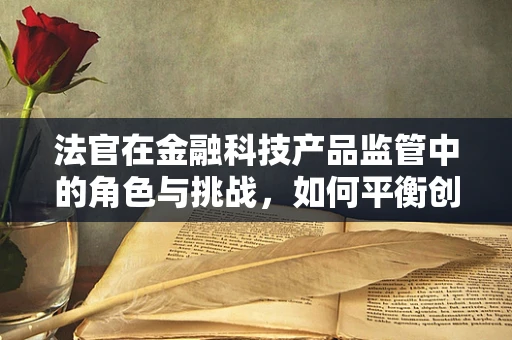 法官在金融科技产品监管中的角色与挑战，如何平衡创新与安全？