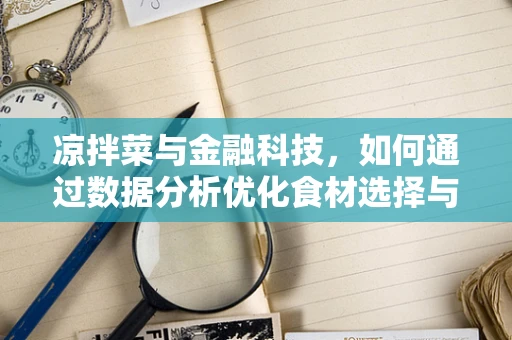 凉拌菜与金融科技，如何通过数据分析优化食材选择与成本控制？