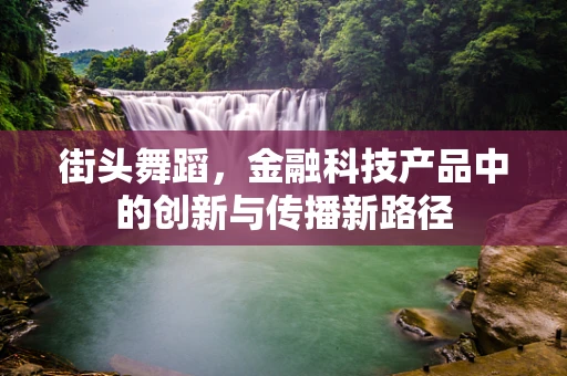街头舞蹈，金融科技产品中的创新与传播新路径