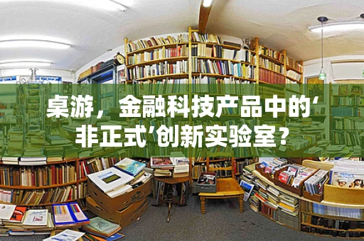 桌游，金融科技产品中的‘非正式’创新实验室？