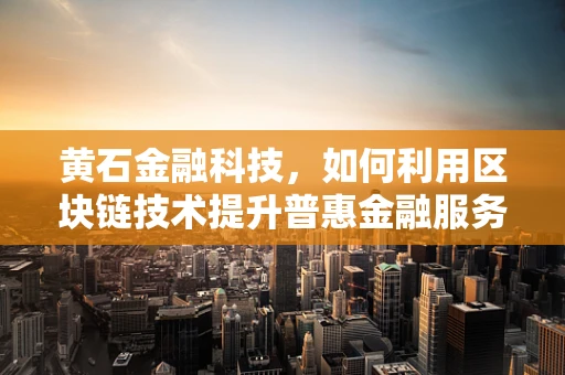黄石金融科技，如何利用区块链技术提升普惠金融服务？