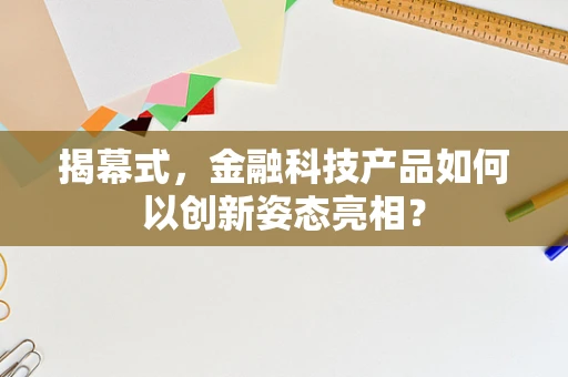 揭幕式，金融科技产品如何以创新姿态亮相？