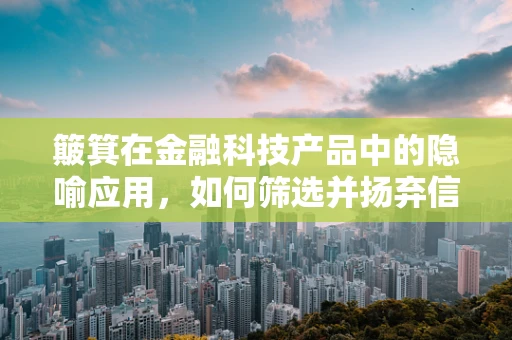 簸箕在金融科技产品中的隐喻应用，如何筛选并扬弃信息？