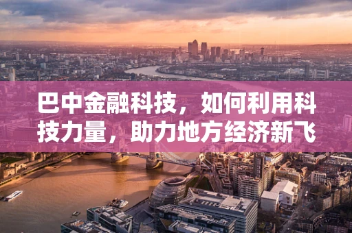 巴中金融科技，如何利用科技力量，助力地方经济新飞跃？