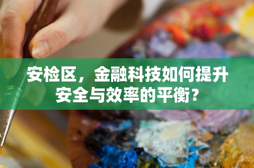 安检区，金融科技如何提升安全与效率的平衡？