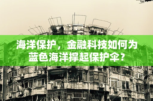 海洋保护，金融科技如何为蓝色海洋撑起保护伞？