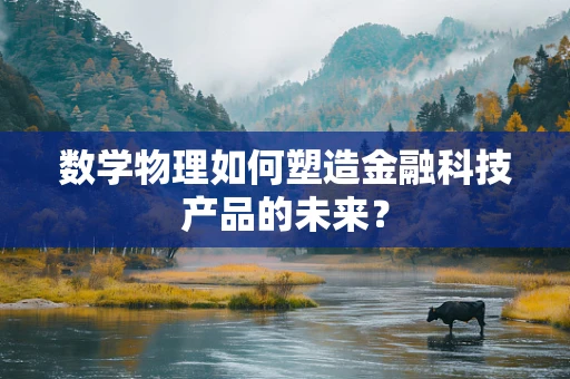 数学物理如何塑造金融科技产品的未来？