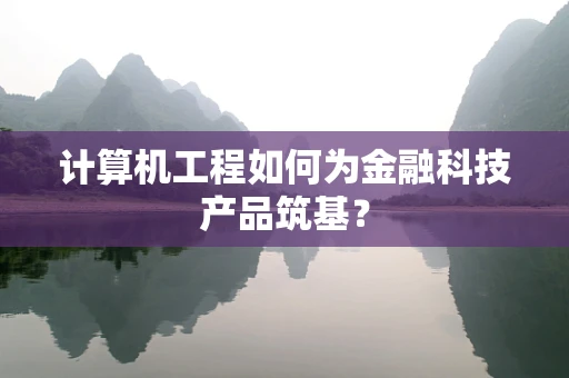 计算机工程如何为金融科技产品筑基？