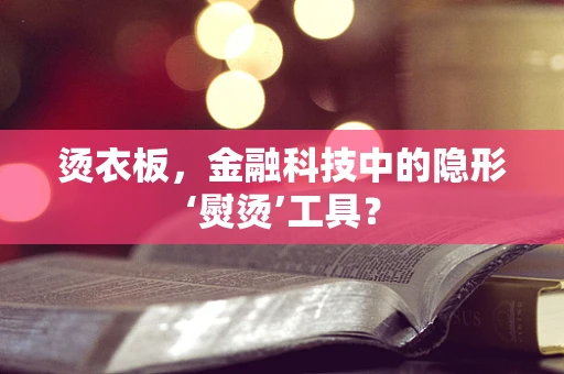 烫衣板，金融科技中的隐形‘熨烫’工具？