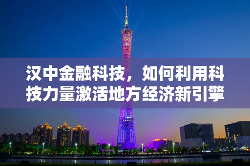 汉中金融科技，如何利用科技力量激活地方经济新引擎？