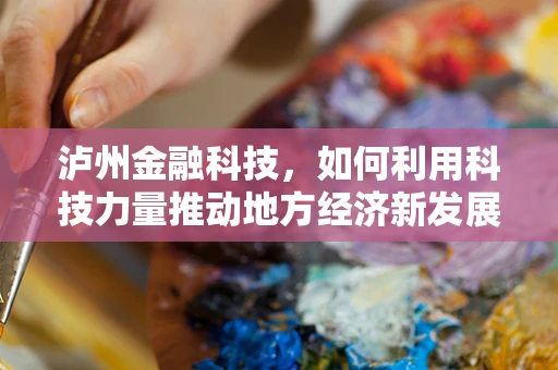泸州金融科技，如何利用科技力量推动地方经济新发展？