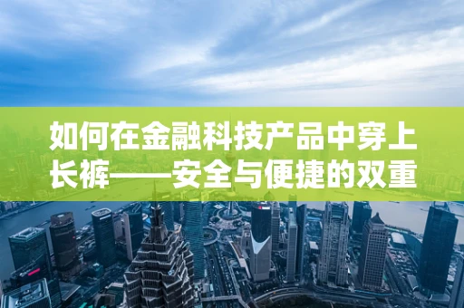 如何在金融科技产品中穿上长裤——安全与便捷的双重保障？