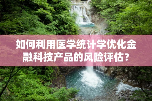 如何利用医学统计学优化金融科技产品的风险评估？