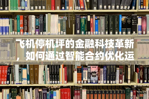 飞机停机坪的金融科技革新，如何通过智能合约优化运营成本？