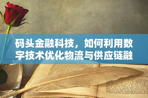 码头金融科技，如何利用数字技术优化物流与供应链融资？