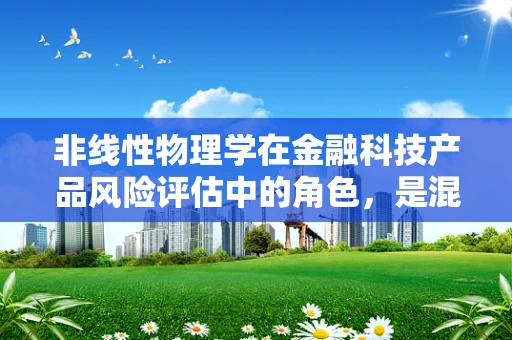 非线性物理学在金融科技产品风险评估中的角色，是混沌还是秩序的钥匙？