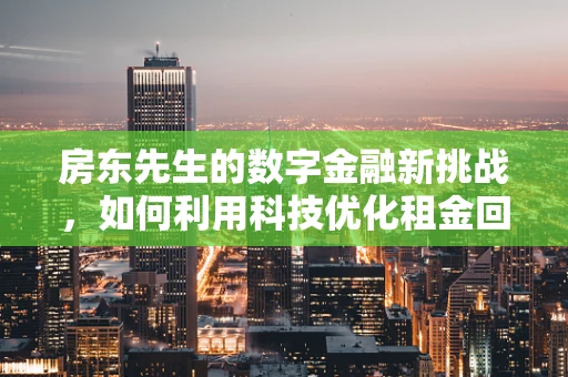 房东先生的数字金融新挑战，如何利用科技优化租金回收？