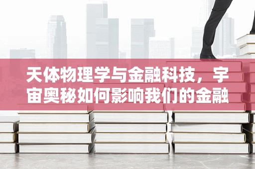 天体物理学与金融科技，宇宙奥秘如何影响我们的金融决策？