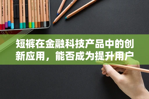 短裤在金融科技产品中的创新应用，能否成为提升用户体验的新风尚？