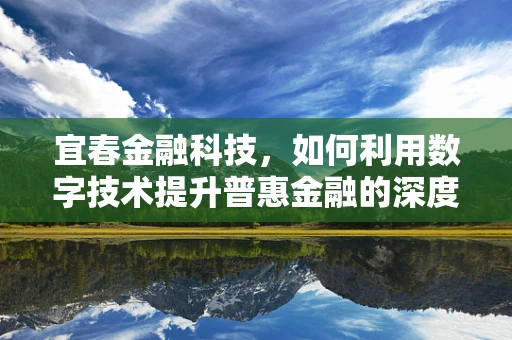 宜春金融科技，如何利用数字技术提升普惠金融的深度与广度？