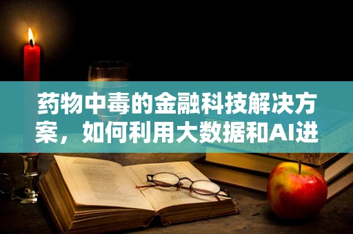 药物中毒的金融科技解决方案，如何利用大数据和AI进行风险预警？