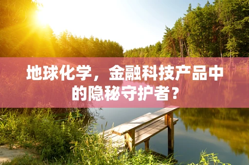 地球化学，金融科技产品中的隐秘守护者？