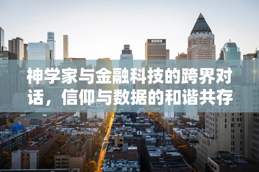 神学家与金融科技的跨界对话，信仰与数据的和谐共存？