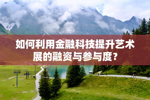 如何利用金融科技提升艺术展的融资与参与度？