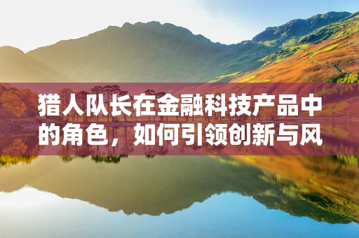 猎人队长在金融科技产品中的角色，如何引领创新与风险管理？