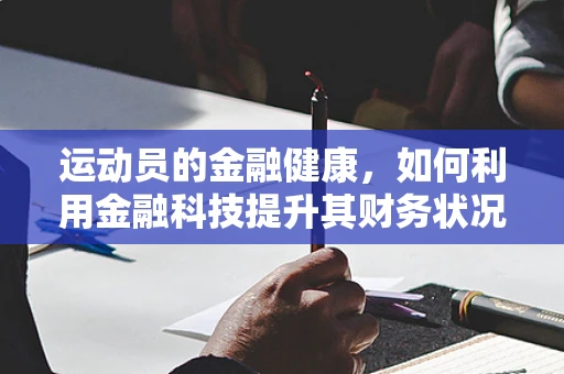 运动员的金融健康，如何利用金融科技提升其财务状况？