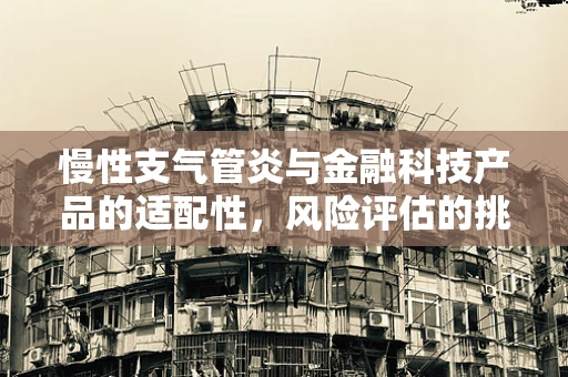 慢性支气管炎与金融科技产品的适配性，风险评估的挑战何在？