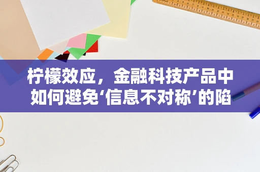 柠檬效应，金融科技产品中如何避免‘信息不对称’的陷阱？