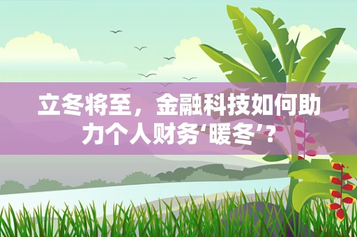 立冬将至，金融科技如何助力个人财务‘暖冬’？