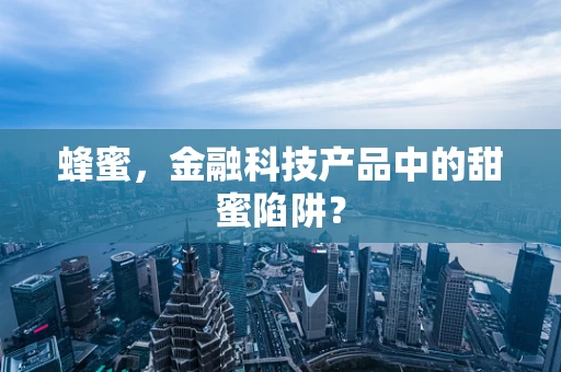 蜂蜜，金融科技产品中的甜蜜陷阱？