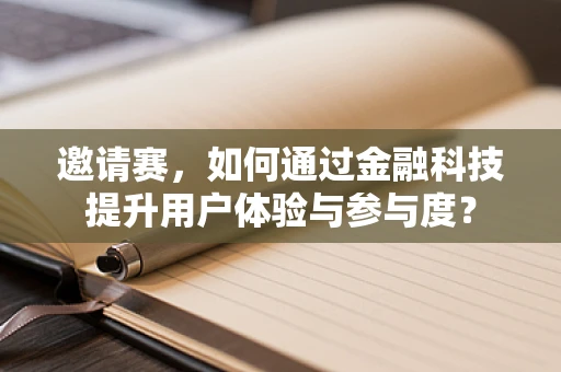 邀请赛，如何通过金融科技提升用户体验与参与度？