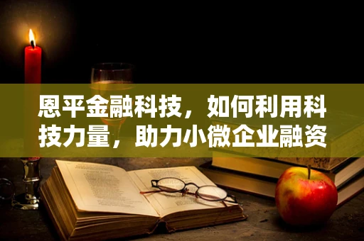恩平金融科技，如何利用科技力量，助力小微企业融资破局？