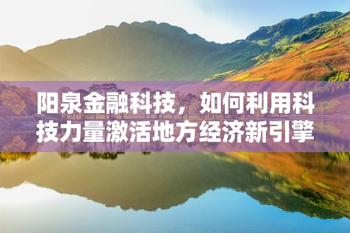 阳泉金融科技，如何利用科技力量激活地方经济新引擎？