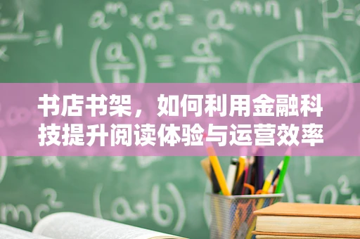 书店书架，如何利用金融科技提升阅读体验与运营效率？