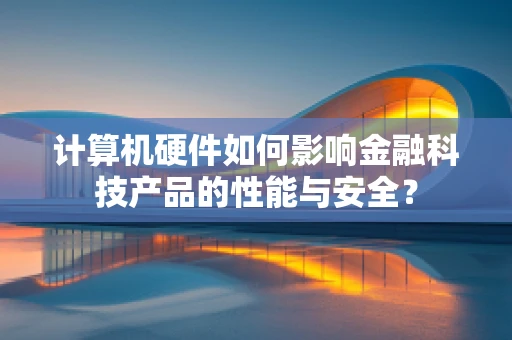 计算机硬件如何影响金融科技产品的性能与安全？