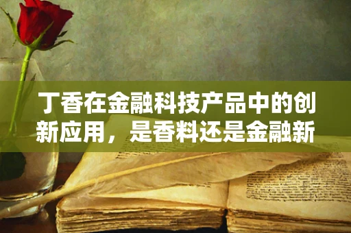 丁香在金融科技产品中的创新应用，是香料还是金融新宠？