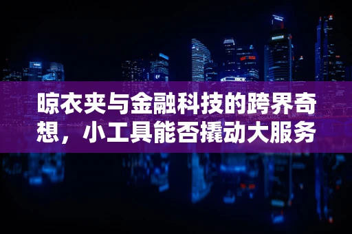 晾衣夹与金融科技的跨界奇想，小工具能否撬动大服务？