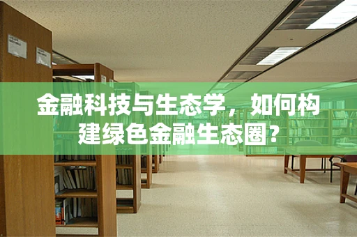 金融科技与生态学，如何构建绿色金融生态圈？