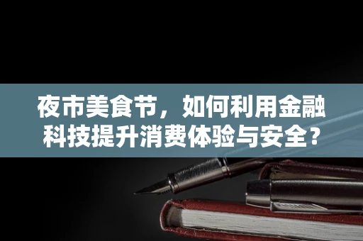 夜市美食节，如何利用金融科技提升消费体验与安全？