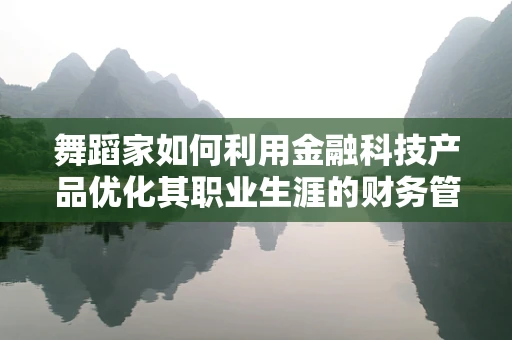 舞蹈家如何利用金融科技产品优化其职业生涯的财务管理？