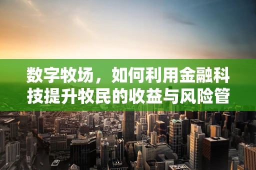 数字牧场，如何利用金融科技提升牧民的收益与风险管理？