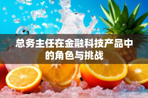 总务主任在金融科技产品中的角色与挑战