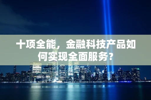 十项全能，金融科技产品如何实现全面服务？