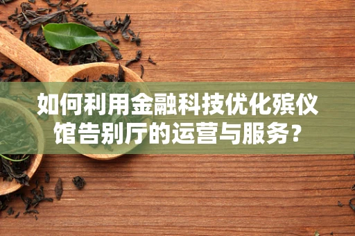 如何利用金融科技优化殡仪馆告别厅的运营与服务？