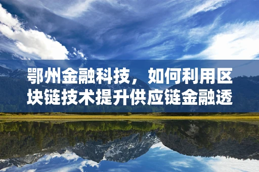 鄂州金融科技，如何利用区块链技术提升供应链金融透明度？
