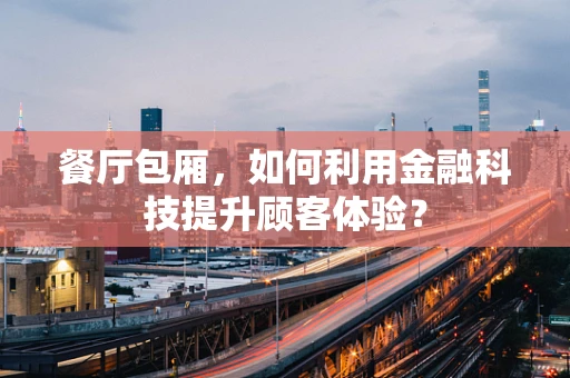 餐厅包厢，如何利用金融科技提升顾客体验？